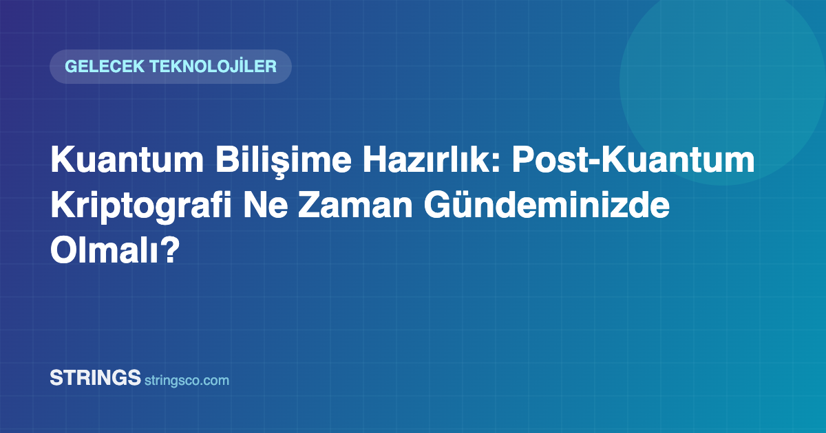 Kuantum Bilişime Hazırlık: Post-Kuantum Kriptografi Ne Zaman Gündeminizde Olmalı?